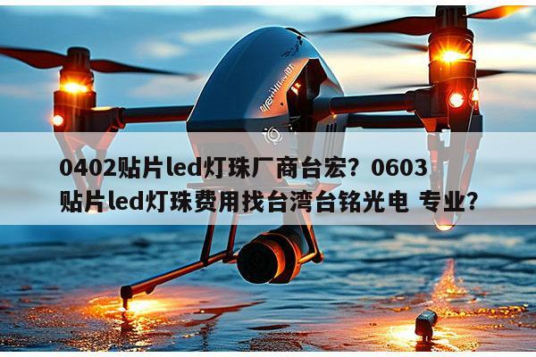 0402贴片led灯珠厂商台宏?0603贴片led灯珠费用找台湾台铭光电 专业?-第1张图片-led灯珠, 贴片led灯珠, 直插led灯珠, 大功率灯珠, 3528灯珠, led灯珠厂家广东台宏光电科技有限公司 服务热线400-689-8189 0402贴片led灯珠厂商台宏?0603贴片led灯珠费用找台湾台铭光电 专业?-第1张图片-led灯珠, 贴片led灯珠, 直插led灯珠, 大功率灯珠, 3528灯珠, led灯珠厂家广东台宏光电科技有限公司 服务热线400-689-8189