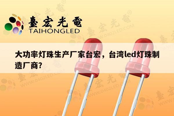 大功率灯珠生产厂家台宏，台湾led灯珠制造厂商？-第1张图片-led灯珠, 贴片led灯珠, 直插led灯珠, 大功率灯珠, 3528灯珠, led灯珠厂家广东台宏光电科技有限公司 服务热线400-689-8189