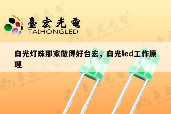 白光灯珠那家做得好台宏,白光led工作原理-第1张图片-led灯珠, 贴片led灯珠, 直插led灯珠, 大功率灯珠, 3528灯珠, led灯珠厂家广东台宏光电科技有限公司 服务热线400-689-8189 白光灯珠那家做得好台宏,白光led工作原理-第1张图片-led灯珠, 贴片led灯珠, 直插led灯珠, 大功率灯珠, 3528灯珠, led灯珠厂家广东台宏光电科技有限公司 服务热线400-689-8189