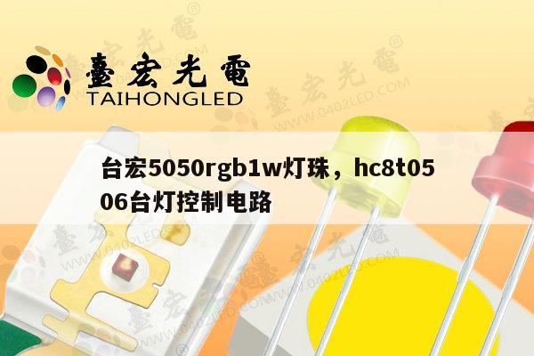 台宏5050rgb1w灯珠，hc8t0506台灯控制电路-第1张图片-led灯珠, 贴片led灯珠, 直插led灯珠, 大功率灯珠, 3528灯珠, led灯珠厂家广东台宏光电科技有限公司 服务热线400-689-8189