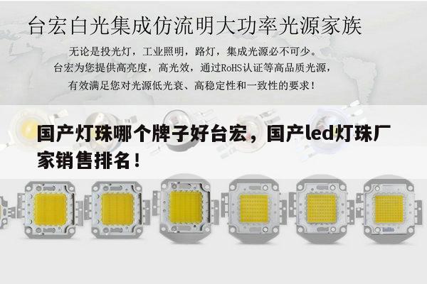 国产灯珠哪个牌子好台宏，国产led灯珠厂家销售排名！-第1张图片-led灯珠, 贴片led灯珠, 直插led灯珠, 大功率灯珠, 3528灯珠, led灯珠厂家广东台宏光电科技有限公司 服务热线400-689-8189