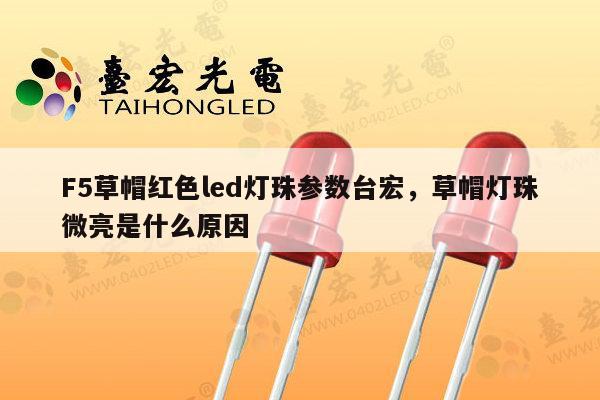 F5草帽红色led灯珠参数台宏，草帽灯珠微亮是什么原因-第1张图片-led灯珠, 贴片led灯珠, 直插led灯珠, 大功率灯珠, 3528灯珠, led灯珠厂家广东台宏光电科技有限公司 服务热线400-689-8189