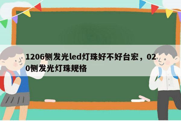 1206侧发光led灯珠好不好台宏，020侧发光灯珠规格-第1张图片-led灯珠, 贴片led灯珠, 直插led灯珠, 大功率灯珠, 3528灯珠, led灯珠厂家广东台宏光电科技有限公司 服务热线400-689-8189