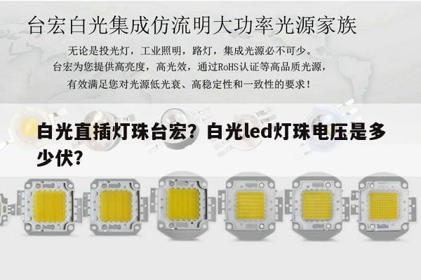 白光直插灯珠台宏？白光led灯珠电压是多少伏？-第1张图片-led灯珠, 贴片led灯珠, 直插led灯珠, 大功率灯珠, 3528灯珠, led灯珠厂家广东台宏光电科技有限公司 服务热线400-689-8189