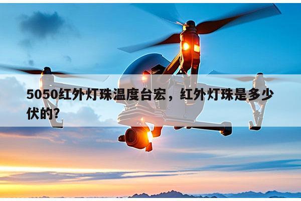 5050红外灯珠温度台宏，红外灯珠是多少伏的？-第1张图片-led灯珠, 贴片led灯珠, 直插led灯珠, 大功率灯珠, 3528灯珠, led灯珠厂家广东台宏光电科技有限公司 服务热线400-689-8189