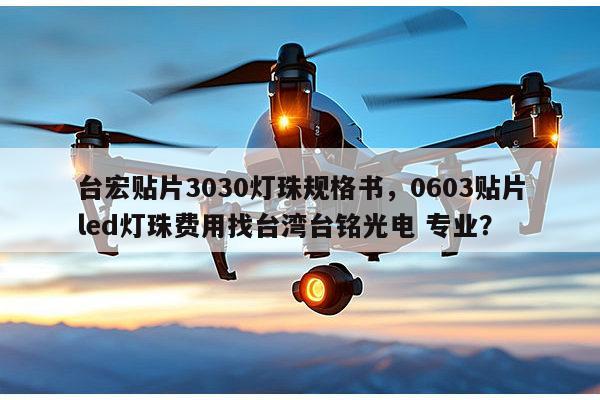 台宏贴片3030灯珠规格书，0603贴片led灯珠费用找台湾台铭光电 专业？-第1张图片-led灯珠, 贴片led灯珠, 直插led灯珠, 大功率灯珠, 3528灯珠, led灯珠厂家广东台宏光电科技有限公司 服务热线400-689-8189