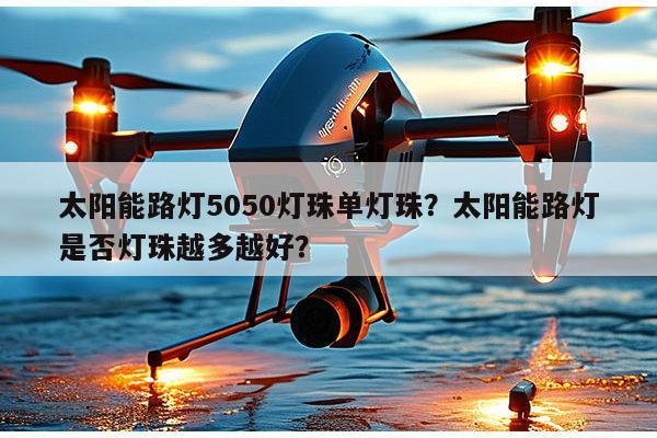 太阳能路灯5050灯珠单灯珠？太阳能路灯是否灯珠越多越好？-第1张图片-led灯珠, 贴片led灯珠, 直插led灯珠, 大功率灯珠, 3528灯珠, led灯珠厂家广东台宏光电科技有限公司 服务热线400-689-8189