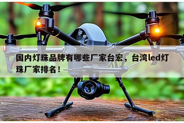 国内灯珠品牌有哪些厂家台宏，台湾led灯珠厂家排名！-第1张图片-led灯珠, 贴片led灯珠, 直插led灯珠, 大功率灯珠, 3528灯珠, led灯珠厂家广东台宏光电科技有限公司 服务热线400-689-8189