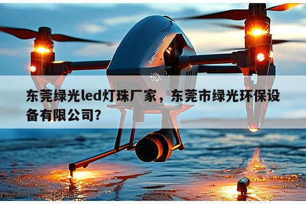 东莞绿光led灯珠厂家，东莞市绿光环保设备有限公司？-第1张图片-led灯珠, 贴片led灯珠, 直插led灯珠, 大功率灯珠, 3528灯珠, led灯珠厂家广东台宏光电科技有限公司 服务热线400-689-8189