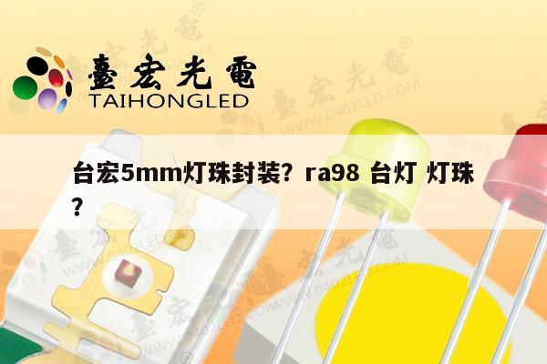 台宏5mm灯珠封装?ra98 台灯 灯珠?-第1张图片-led灯珠, 贴片led灯珠, 直插led灯珠, 大功率灯珠, 3528灯珠, led灯珠厂家广东台宏光电科技有限公司 服务热线400-689-8189 台宏5mm灯珠封装?ra98 台灯 灯珠?-第1张图片-led灯珠, 贴片led灯珠, 直插led灯珠, 大功率灯珠, 3528灯珠, led灯珠厂家广东台宏光电科技有限公司 服务热线400-689-8189