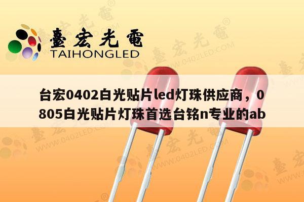台宏0402白光贴片led灯珠供应商,0805白光贴片灯珠首选台铭n专业的ab-第1张图片-led灯珠, 贴片led灯珠, 直插led灯珠, 大功率灯珠, 3528灯珠, led灯珠厂家广东台宏光电科技有限公司 服务热线400-689-8189 台宏0402白光贴片led灯珠供应商,0805白光贴片灯珠首选台铭n专业的ab-第1张图片-led灯珠, 贴片led灯珠, 直插led灯珠, 大功率灯珠, 3528灯珠, led灯珠厂家广东台宏光电科技有限公司 服务热线400-689-8189