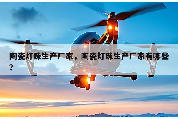 陶瓷灯珠生产厂家，陶瓷灯珠生产厂家有哪些？-第1张图片-led灯珠, 贴片led灯珠, 直插led灯珠, 大功率灯珠, 3528灯珠, led灯珠厂家广东台宏光电科技有限公司 服务热线400-689-8189