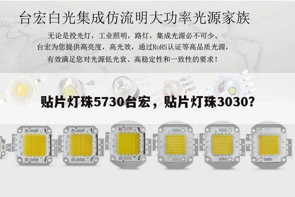 贴片灯珠5730台宏,贴片灯珠3030?-第1张图片-led灯珠, 贴片led灯珠, 直插led灯珠, 大功率灯珠, 3528灯珠, led灯珠厂家广东台宏光电科技有限公司 服务热线400-689-8189 贴片灯珠5730台宏,贴片灯珠3030?-第1张图片-led灯珠, 贴片led灯珠, 直插led灯珠, 大功率灯珠, 3528灯珠, led灯珠厂家广东台宏光电科技有限公司 服务热线400-689-8189