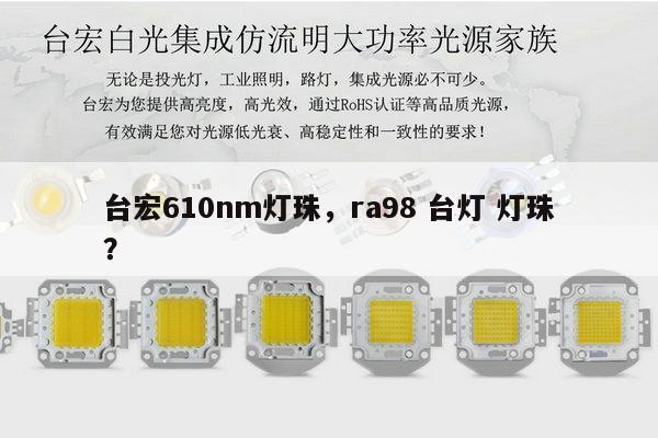 台宏610nm灯珠，ra98 台灯 灯珠？-第1张图片-led灯珠, 贴片led灯珠, 直插led灯珠, 大功率灯珠, 3528灯珠, led灯珠厂家广东台宏光电科技有限公司 服务热线400-689-8189