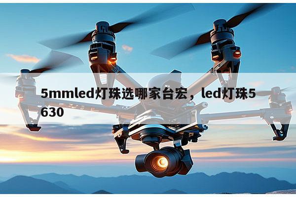 5mmled灯珠选哪家台宏,led灯珠5630-第1张图片-led灯珠, 贴片led灯珠, 直插led灯珠, 大功率灯珠, 3528灯珠, led灯珠厂家广东台宏光电科技有限公司 服务热线400-689-8189 5mmled灯珠选哪家台宏,led灯珠5630-第1张图片-led灯珠, 贴片led灯珠, 直插led灯珠, 大功率灯珠, 3528灯珠, led灯珠厂家广东台宏光电科技有限公司 服务热线400-689-8189