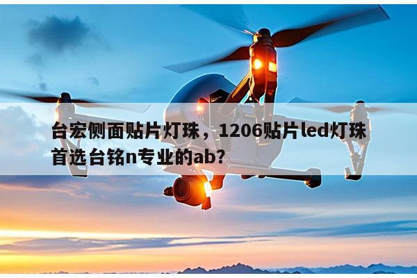 台宏侧面贴片灯珠,1206贴片led灯珠首选台铭n专业的ab?-第1张图片-led灯珠, 贴片led灯珠, 直插led灯珠, 大功率灯珠, 3528灯珠, led灯珠厂家广东台宏光电科技有限公司 服务热线400-689-8189 台宏侧面贴片灯珠,1206贴片led灯珠首选台铭n专业的ab?-第1张图片-led灯珠, 贴片led灯珠, 直插led灯珠, 大功率灯珠, 3528灯珠, led灯珠厂家广东台宏光电科技有限公司 服务热线400-689-8189