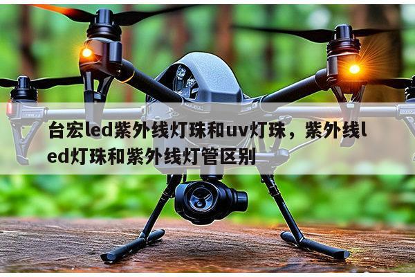 台宏led紫外线灯珠和uv灯珠，紫外线led灯珠和紫外线灯管区别-第1张图片-led灯珠, 贴片led灯珠, 直插led灯珠, 大功率灯珠, 3528灯珠, led灯珠厂家广东台宏光电科技有限公司 服务热线400-689-8189