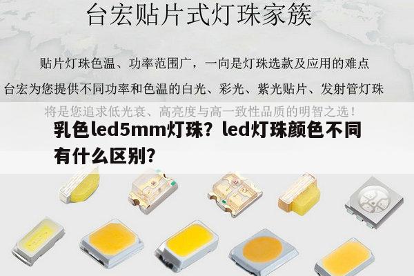 乳色led5mm灯珠?led灯珠颜色不同有什么区别?-第1张图片-led灯珠, 贴片led灯珠, 直插led灯珠, 大功率灯珠, 3528灯珠, led灯珠厂家广东台宏光电科技有限公司 服务热线400-689-8189 乳色led5mm灯珠?led灯珠颜色不同有什么区别?-第1张图片-led灯珠, 贴片led灯珠, 直插led灯珠, 大功率灯珠, 3528灯珠, led灯珠厂家广东台宏光电科技有限公司 服务热线400-689-8189