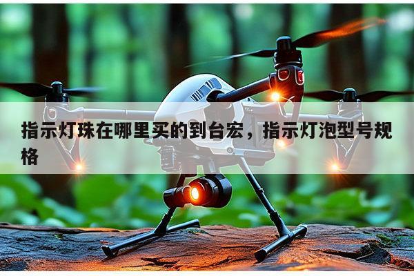 指示灯珠在哪里买的到台宏,指示灯泡型号规格-第1张图片-led灯珠, 贴片led灯珠, 直插led灯珠, 大功率灯珠, 3528灯珠, led灯珠厂家广东台宏光电科技有限公司 服务热线400-689-8189 指示灯珠在哪里买的到台宏,指示灯泡型号规格-第1张图片-led灯珠, 贴片led灯珠, 直插led灯珠, 大功率灯珠, 3528灯珠, led灯珠厂家广东台宏光电科技有限公司 服务热线400-689-8189