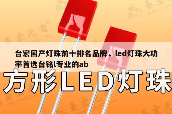 台宏国产灯珠前十排名品牌,led灯珠大功率首选台铭l专业的ab-第1张图片-led灯珠, 贴片led灯珠, 直插led灯珠, 大功率灯珠, 3528灯珠, led灯珠厂家广东台宏光电科技有限公司 服务热线400-689-8189 台宏国产灯珠前十排名品牌,led灯珠大功率首选台铭l专业的ab-第1张图片-led灯珠, 贴片led灯珠, 直插led灯珠, 大功率灯珠, 3528灯珠, led灯珠厂家广东台宏光电科技有限公司 服务热线400-689-8189