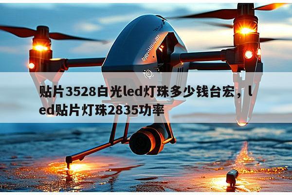 贴片3528白光led灯珠多少钱台宏，led贴片灯珠2835功率-第1张图片-led灯珠, 贴片led灯珠, 直插led灯珠, 大功率灯珠, 3528灯珠, led灯珠厂家广东台宏光电科技有限公司 服务热线400-689-8189