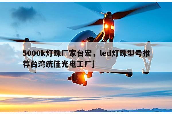 5000k灯珠厂家台宏，led灯珠型号推荐台湾统佳光电工厂j-第1张图片-led灯珠, 贴片led灯珠, 直插led灯珠, 大功率灯珠, 3528灯珠, led灯珠厂家广东台宏光电科技有限公司 服务热线400-689-8189
