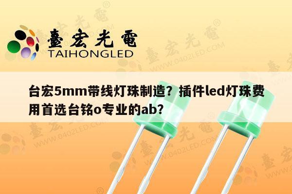 台宏5mm带线灯珠制造？插件led灯珠费用首选台铭o专业的ab？-第1张图片-led灯珠, 贴片led灯珠, 直插led灯珠, 大功率灯珠, 3528灯珠, led灯珠厂家广东台宏光电科技有限公司 服务热线400-689-8189