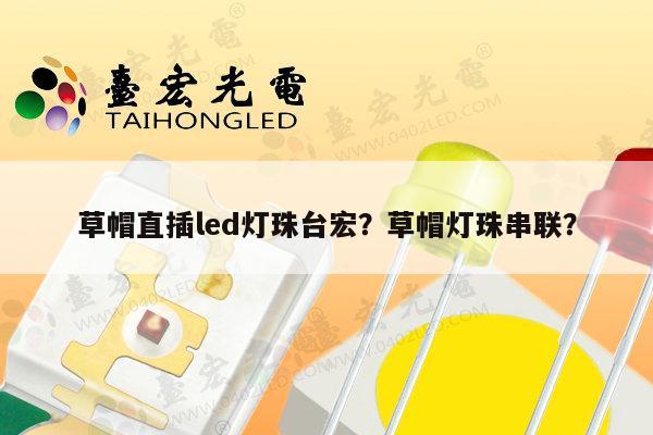 草帽直插led灯珠台宏？草帽灯珠串联？-第1张图片-led灯珠, 贴片led灯珠, 直插led灯珠, 大功率灯珠, 3528灯珠, led灯珠厂家广东台宏光电科技有限公司 服务热线400-689-8189