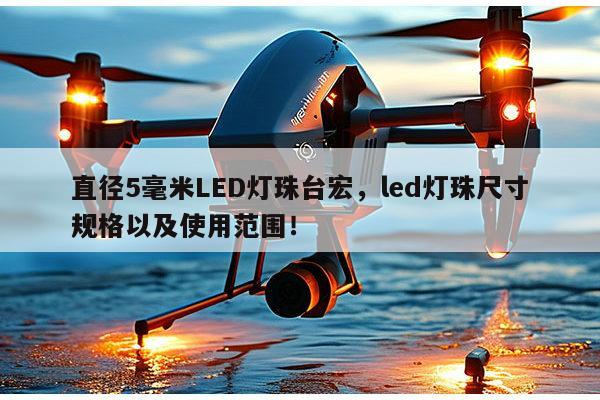 直径5毫米LED灯珠台宏，led灯珠尺寸规格以及使用范围！-第1张图片-led灯珠, 贴片led灯珠, 直插led灯珠, 大功率灯珠, 3528灯珠, led灯珠厂家广东台宏光电科技有限公司 服务热线400-689-8189