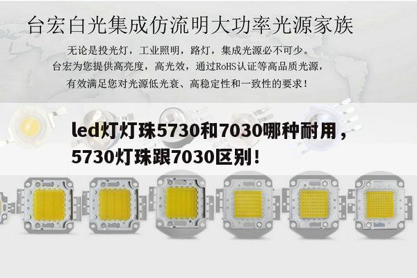 led灯灯珠5730和7030哪种耐用,5730灯珠跟7030区别!-第1张图片-led灯珠, 贴片led灯珠, 直插led灯珠, 大功率灯珠, 3528灯珠, led灯珠厂家广东台宏光电科技有限公司 服务热线400-689-8189 led灯灯珠5730和7030哪种耐用,5730灯珠跟7030区别!-第1张图片-led灯珠, 贴片led灯珠, 直插led灯珠, 大功率灯珠, 3528灯珠, led灯珠厂家广东台宏光电科技有限公司 服务热线400-689-8189