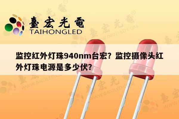 监控红外灯珠940nm台宏？监控摄像头红外灯珠电源是多少伏？-第1张图片-led灯珠, 贴片led灯珠, 直插led灯珠, 大功率灯珠, 3528灯珠, led灯珠厂家广东台宏光电科技有限公司 服务热线400-689-8189