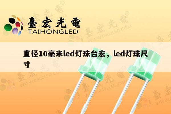 直径10毫米led灯珠台宏，led灯珠尺寸-第1张图片-led灯珠, 贴片led灯珠, 直插led灯珠, 大功率灯珠, 3528灯珠, led灯珠厂家广东台宏光电科技有限公司 服务热线400-689-8189