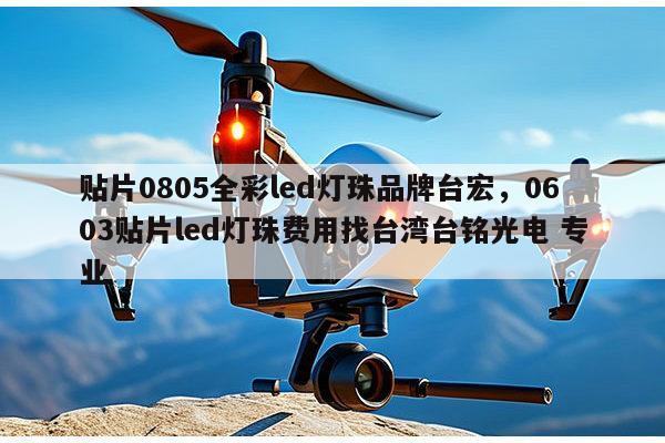 贴片0805全彩led灯珠品牌台宏，0603贴片led灯珠费用找台湾台铭光电 专业-第1张图片-led灯珠, 贴片led灯珠, 直插led灯珠, 大功率灯珠, 3528灯珠, led灯珠厂家广东台宏光电科技有限公司 服务热线400-689-8189