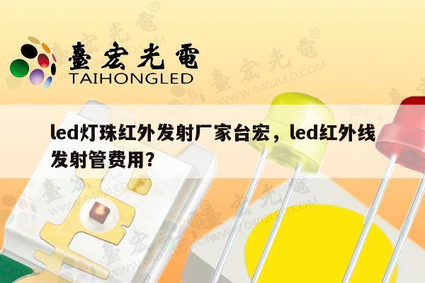 led灯珠红外发射厂家台宏，led红外线发射管费用？-第1张图片-led灯珠, 贴片led灯珠, 直插led灯珠, 大功率灯珠, 3528灯珠, led灯珠厂家广东台宏光电科技有限公司 服务热线400-689-8189