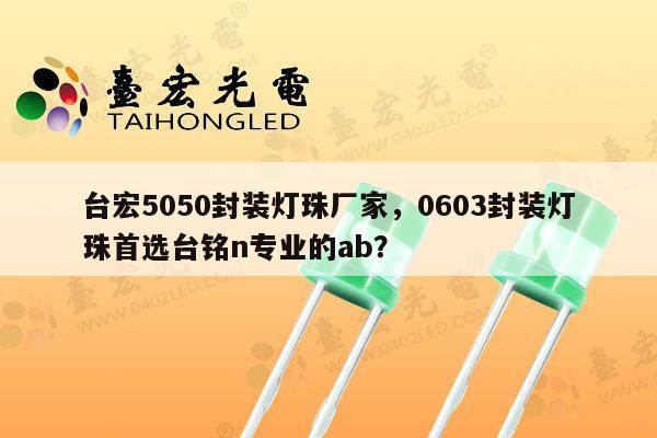台宏5050封装灯珠厂家，0603封装灯珠首选台铭n专业的ab？-第1张图片-led灯珠, 贴片led灯珠, 直插led灯珠, 大功率灯珠, 3528灯珠, led灯珠厂家广东台宏光电科技有限公司 服务热线400-689-8189