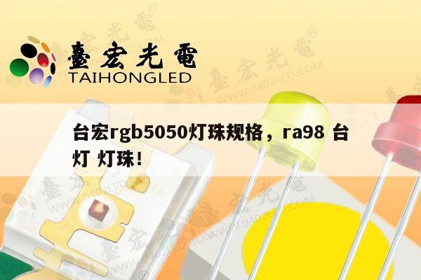 台宏rgb5050灯珠规格，ra98 台灯 灯珠！-第1张图片-led灯珠, 贴片led灯珠, 直插led灯珠, 大功率灯珠, 3528灯珠, led灯珠厂家广东台宏光电科技有限公司 服务热线400-689-8189