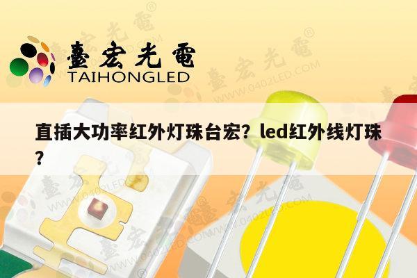 直插大功率红外灯珠台宏？led红外线灯珠？-第1张图片-led灯珠, 贴片led灯珠, 直插led灯珠, 大功率灯珠, 3528灯珠, led灯珠厂家广东台宏光电科技有限公司 服务热线400-689-8189