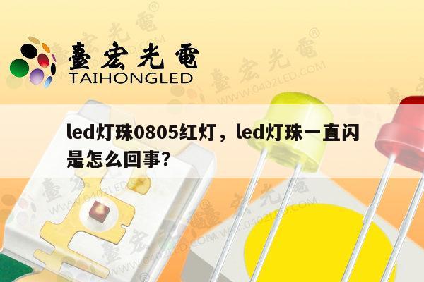 led灯珠0805红灯，led灯珠一直闪是怎么回事？-第1张图片-led灯珠, 贴片led灯珠, 直插led灯珠, 大功率灯珠, 3528灯珠, led灯珠厂家广东台宏光电科技有限公司 服务热线400-689-8189