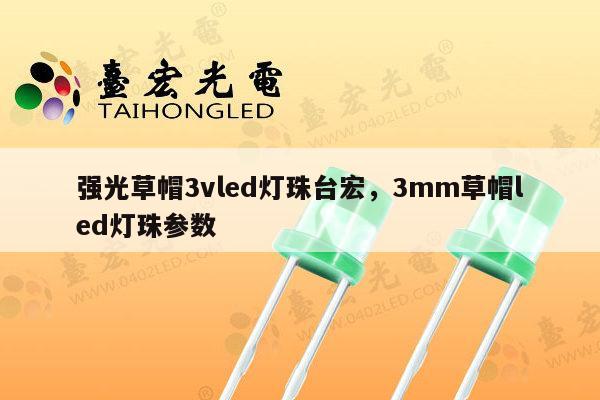 强光草帽3vled灯珠台宏，3mm草帽led灯珠参数-第1张图片-led灯珠, 贴片led灯珠, 直插led灯珠, 大功率灯珠, 3528灯珠, led灯珠厂家广东台宏光电科技有限公司 服务热线400-689-8189
