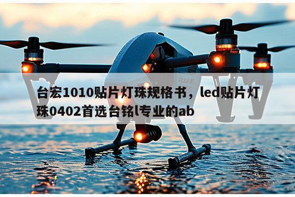 台宏1010贴片灯珠规格书，led贴片灯珠0402首选台铭l专业的ab-第1张图片-led灯珠, 贴片led灯珠, 直插led灯珠, 大功率灯珠, 3528灯珠, led灯珠厂家广东台宏光电科技有限公司 服务热线400-689-8189