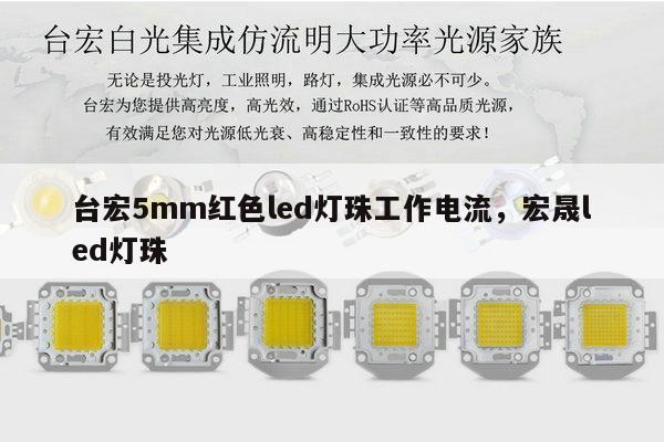 台宏5mm红色led灯珠工作电流，宏晟led灯珠-第1张图片-led灯珠, 贴片led灯珠, 直插led灯珠, 大功率灯珠, 3528灯珠, led灯珠厂家广东台宏光电科技有限公司 服务热线400-689-8189