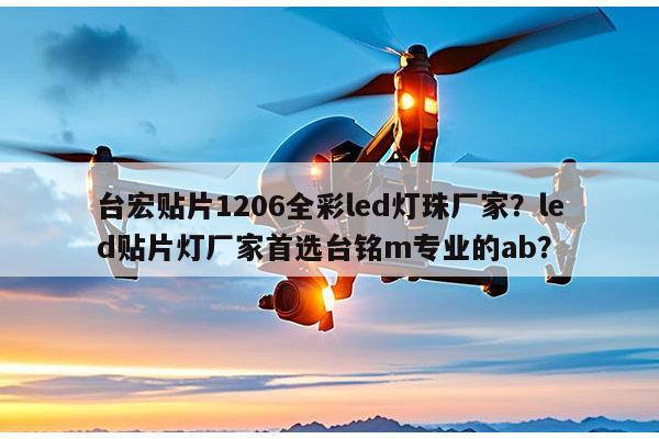 台宏贴片1206全彩led灯珠厂家？led贴片灯厂家首选台铭m专业的ab？-第1张图片-led灯珠, 贴片led灯珠, 直插led灯珠, 大功率灯珠, 3528灯珠, led灯珠厂家广东台宏光电科技有限公司 服务热线400-689-8189