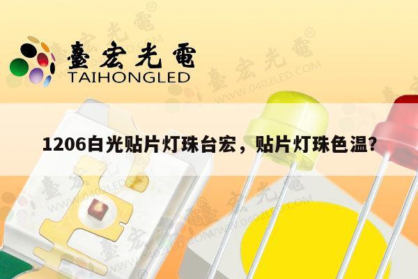 1206白光贴片灯珠台宏，贴片灯珠色温？-第1张图片-led灯珠, 贴片led灯珠, 直插led灯珠, 大功率灯珠, 3528灯珠, led灯珠厂家广东台宏光电科技有限公司 服务热线400-689-8189