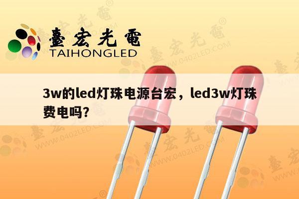 3w的led灯珠电源台宏，led3w灯珠费电吗？-第1张图片-led灯珠, 贴片led灯珠, 直插led灯珠, 大功率灯珠, 3528灯珠, led灯珠厂家广东台宏光电科技有限公司 服务热线400-689-8189