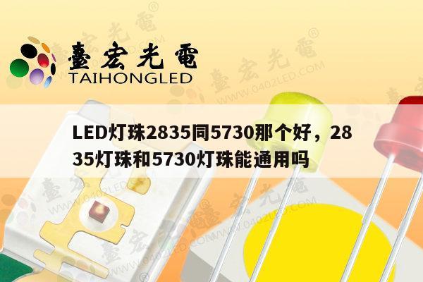LED灯珠2835同5730那个好,2835灯珠和5730灯珠能通用吗-第1张图片-led灯珠, 贴片led灯珠, 直插led灯珠, 大功率灯珠, 3528灯珠, led灯珠厂家广东台宏光电科技有限公司 服务热线400-689-8189 LED灯珠2835同5730那个好,2835灯珠和5730灯珠能通用吗-第1张图片-led灯珠, 贴片led灯珠, 直插led灯珠, 大功率灯珠, 3528灯珠, led灯珠厂家广东台宏光电科技有限公司 服务热线400-689-8189