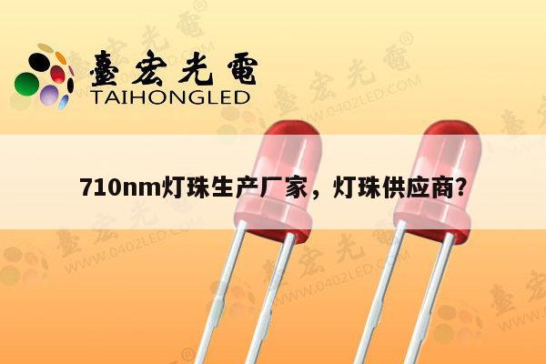 710nm灯珠生产厂家，灯珠供应商？-第1张图片-led灯珠, 贴片led灯珠, 直插led灯珠, 大功率灯珠, 3528灯珠, led灯珠厂家广东台宏光电科技有限公司 服务热线400-689-8189