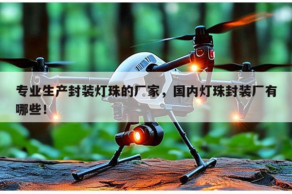 专业生产封装灯珠的厂家，国内灯珠封装厂有哪些！-第1张图片-led灯珠, 贴片led灯珠, 直插led灯珠, 大功率灯珠, 3528灯珠, led灯珠厂家广东台宏光电科技有限公司 服务热线400-689-8189