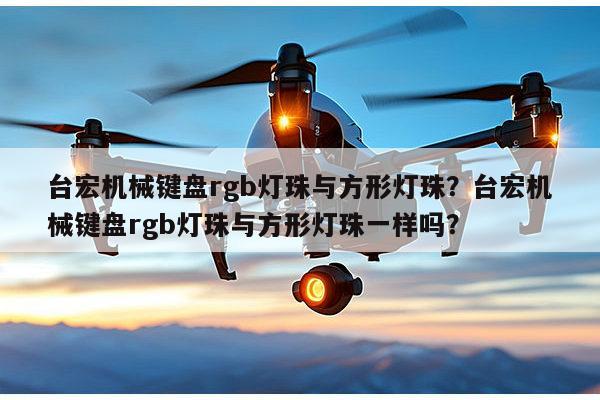台宏机械键盘rgb灯珠与方形灯珠?台宏机械键盘rgb灯珠与方形灯珠一样吗?-第1张图片-led灯珠, 贴片led灯珠, 直插led灯珠, 大功率灯珠, 3528灯珠, led灯珠厂家广东台宏光电科技有限公司 服务热线400-689-8189 台宏机械键盘rgb灯珠与方形灯珠?台宏机械键盘rgb灯珠与方形灯珠一样吗?-第1张图片-led灯珠, 贴片led灯珠, 直插led灯珠, 大功率灯珠, 3528灯珠, led灯珠厂家广东台宏光电科技有限公司 服务热线400-689-8189