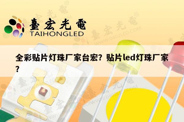 全彩贴片灯珠厂家台宏？贴片led灯珠厂家？-第1张图片-led灯珠, 贴片led灯珠, 直插led灯珠, 大功率灯珠, 3528灯珠, led灯珠厂家广东台宏光电科技有限公司 服务热线400-689-8189