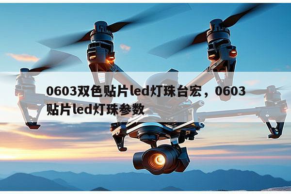 0603双色贴片led灯珠台宏，0603贴片led灯珠参数-第1张图片-led灯珠, 贴片led灯珠, 直插led灯珠, 大功率灯珠, 3528灯珠, led灯珠厂家广东台宏光电科技有限公司 服务热线400-689-8189